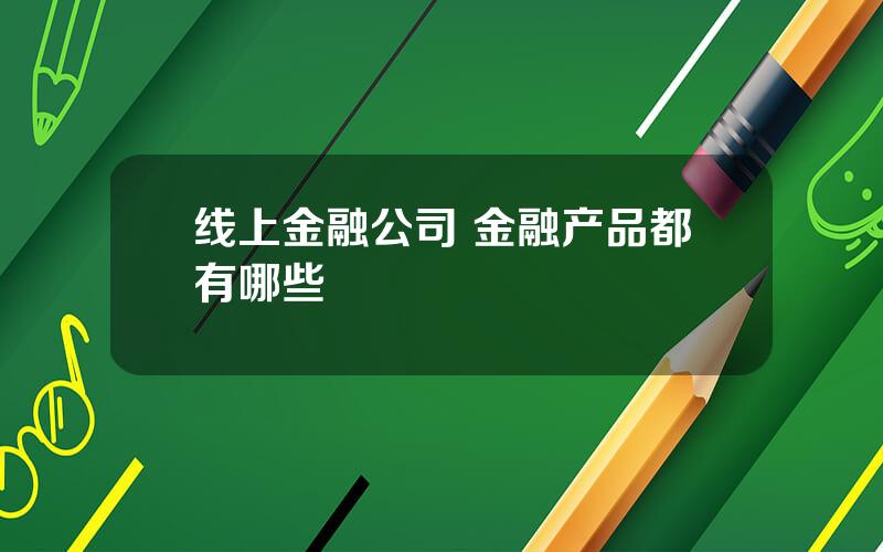 线上金融公司 金融产品都有哪些